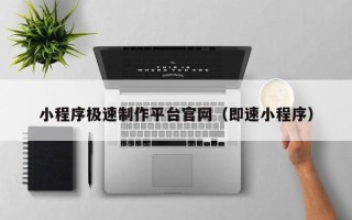 赣州小程序极速制作平台官网（即速小程序）