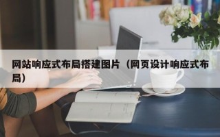 赣州网站响应式布局搭建图片（网页设计响应式布局）
