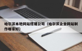 赣州哈尔滨本地网站搭建公司（哈尔滨企业网站制作哪家好）