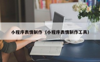 赣州小程序表情制作（小程序表情制作工具）