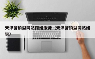 赣州天津营销型网站搭建服务（天津营销型网站建设）