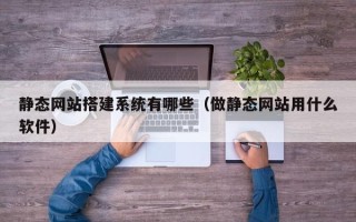 赣州静态网站搭建系统有哪些（做静态网站用什么软件）