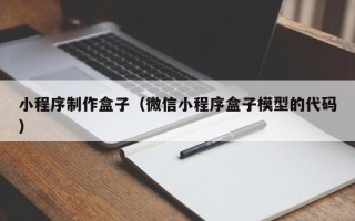 赣州小程序制作盒子（微信小程序盒子模型的代码）