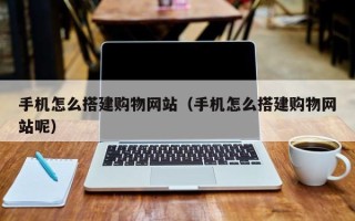 赣州手机怎么搭建购物网站（手机怎么搭建购物网站呢）