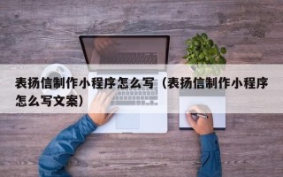 赣州表扬信制作小程序怎么写（表扬信制作小程序怎么写文案）