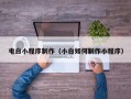 赣州电白小程序制作（小白如何制作小程序）