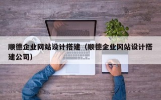 赣州顺德企业网站设计搭建（顺德企业网站设计搭建公司）