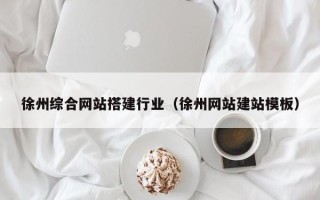 赣州徐州综合网站搭建行业（徐州网站建站模板）