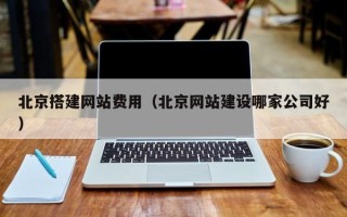 赣州北京搭建网站费用（北京网站建设哪家公司好）