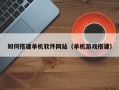 赣州如何搭建单机软件网站（单机游戏搭建）