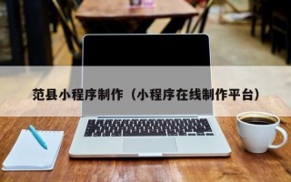 赣州范县小程序制作（小程序在线制作平台）
