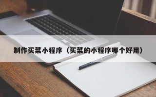 赣州制作买菜小程序（买菜的小程序哪个好用）