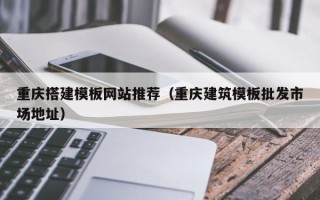 赣州重庆搭建模板网站推荐（重庆建筑模板批发市场地址）