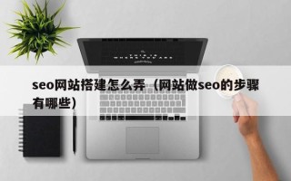 赣州seo网站搭建怎么弄（网站做seo的步骤有哪些）