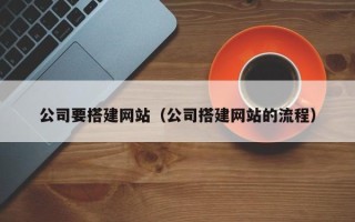 赣州公司要搭建网站（公司搭建网站的流程）